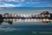 从会员续费方案看出金年会对用户体验的极致追求，金会员是什么意思