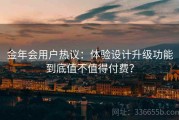 金年会用户热议：体验设计升级功能到底值不值得付费？