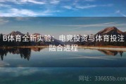 B体育全新实验：电竞投资与体育投注融合进程