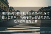 电竞投资与体育投注全链协同：探讨真人百家乐、Pg电子平台整合后的风险防控与高效运营