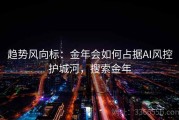 趋势风向标：金年会如何占据AI风控护城河，搜索金年