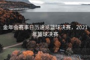 金年会赛事日历速览篮球决赛，2021年篮球决赛