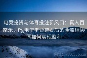 电竞投资与体育投注新风口：真人百家乐、Pg电子平台整合后的全流程协同如何实现盈利