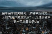 金年会年度关键词：黑名单规则凭什么成为用户关注焦点？，走进黑名单的一定是曾经的vip