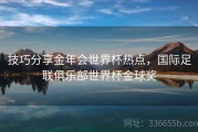 技巧分享金年会世界杯热点，国际足联俱乐部世界杯金球奖
