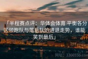 「半程赛点评：华体会体育 平衡各分区领跑队与落后队的进退走势，谁能笑到最后」