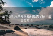 金年会新用户专享福利抢先了解，金会员年卡