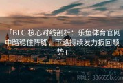 「BLG 核心对线剖析：乐鱼体育官网 中路稳住阵脚，下路持续发力扳回颓势」