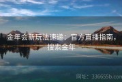 金年会新玩法速递：官方直播指南，搜索金年