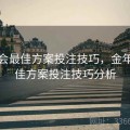 金年会最佳方案投注技巧，金年会最佳方案投注技巧分析