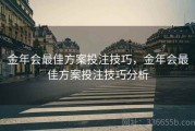 金年会最佳方案投注技巧，金年会最佳方案投注技巧分析