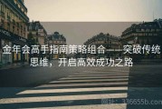 金年会高手指南策略组合——突破传统思维，开启高效成功之路