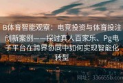 B体育智能观察：电竞投资与体育投注创新案例——探讨真人百家乐、Pg电子平台在跨界协同中如何实现智能化转型