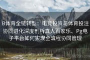 B体育全链转型：电竞投资与体育投注协同进化深度剖析真人百家乐、Pg电子平台如何实现全流程协同管理