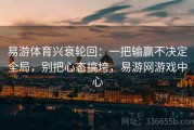 易游体育兴衰轮回：一把输赢不决定全局，别把心态搞垮，易游网游戏中心