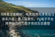 B体育深度解析：电竞投资与体育投注体系升级，真人百家乐、Pg电子平台跨界协同助力数字竞技生态重塑