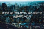 独家解读：金年会如何通过AI风控系统赢得用户口碑