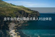 金年会历史战绩盘点真人对战体验