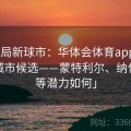 「布局新球市：华体会体育app 筛选扩军城市候选——蒙特利尔、纳什维尔等潜力如何」