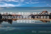 乐竞体育app赛季加码：CS_GOIEM系列与国内次级联赛衔接，实力差距造就高收益盘口