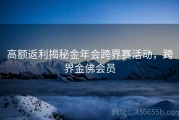 高额返利揭秘金年会跨界赛活动，跨界金佛会员