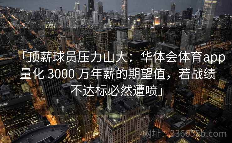 「顶薪球员压力山大：华体会体育app 量化 3000 万年薪的期望值，若战绩不达标必然遭喷」