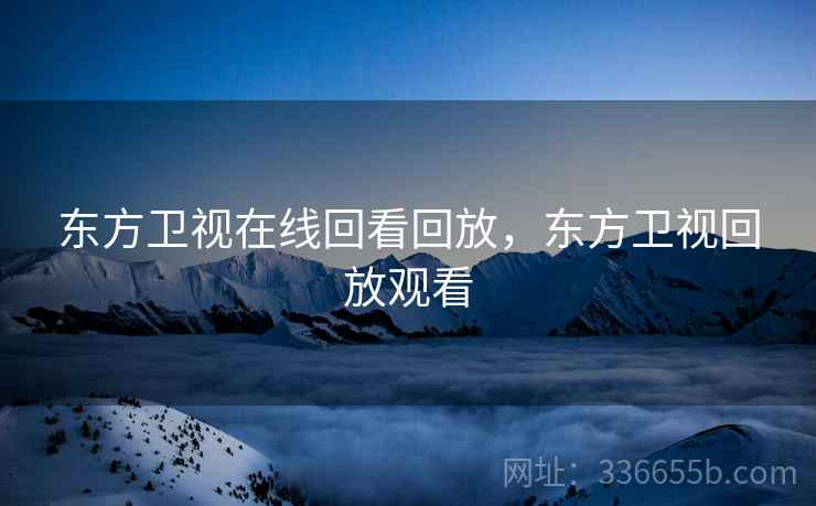 东方卫视在线回看回放，东方卫视回放观看