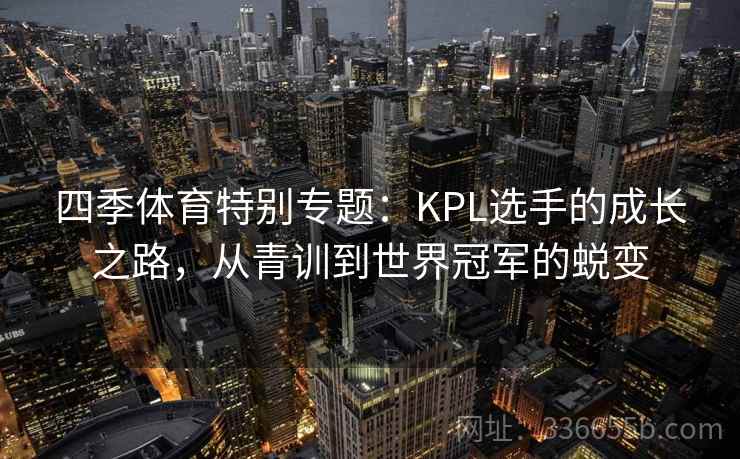 四季体育特别专题：KPL选手的成长之路，从青训到世界冠军的蜕变