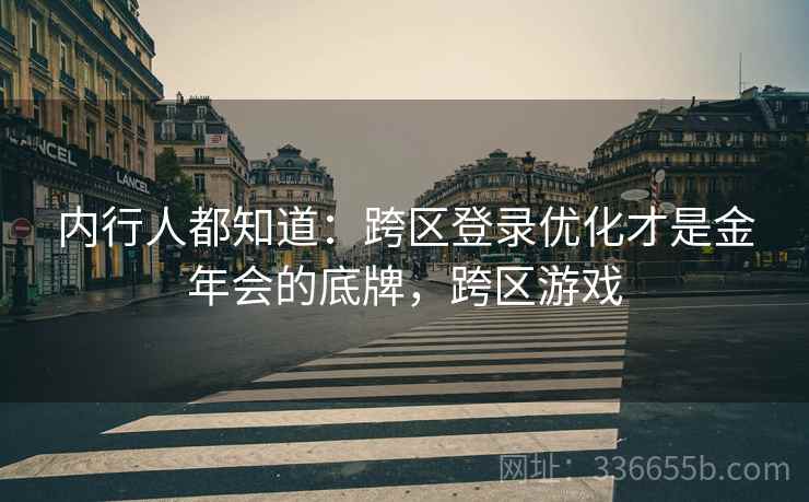内行人都知道：跨区登录优化才是金年会的底牌，跨区游戏