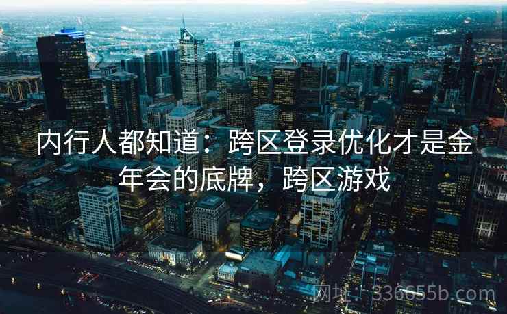 内行人都知道：跨区登录优化才是金年会的底牌，跨区游戏