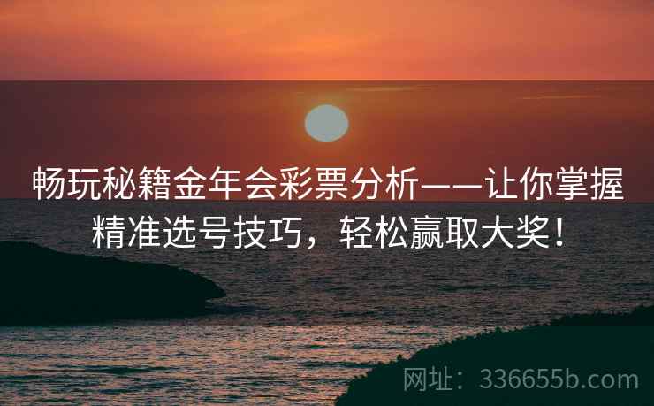 畅玩秘籍金年会彩票分析——让你掌握精准选号技巧，轻松赢取大奖！