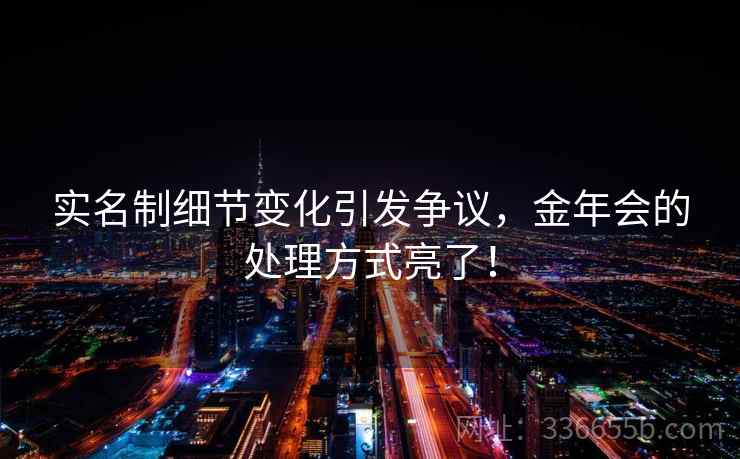 实名制细节变化引发争议，金年会的处理方式亮了！