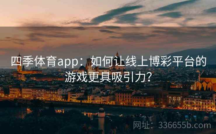 四季体育app：如何让线上博彩平台的游戏更具吸引力？