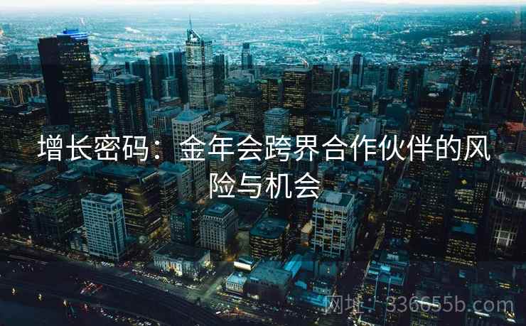 增长密码：金年会跨界合作伙伴的风险与机会