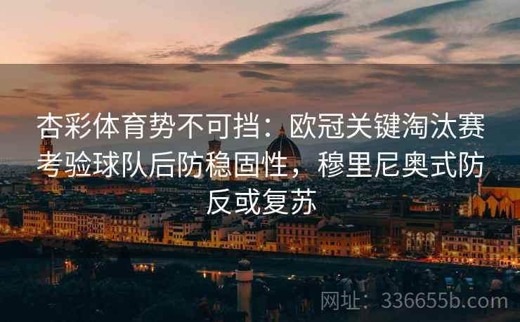 杏彩体育势不可挡：欧冠关键淘汰赛考验球队后防稳固性，穆里尼奥式防反或复苏