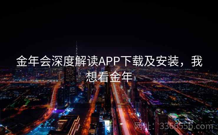金年会深度解读APP下载及安装，我想看金年