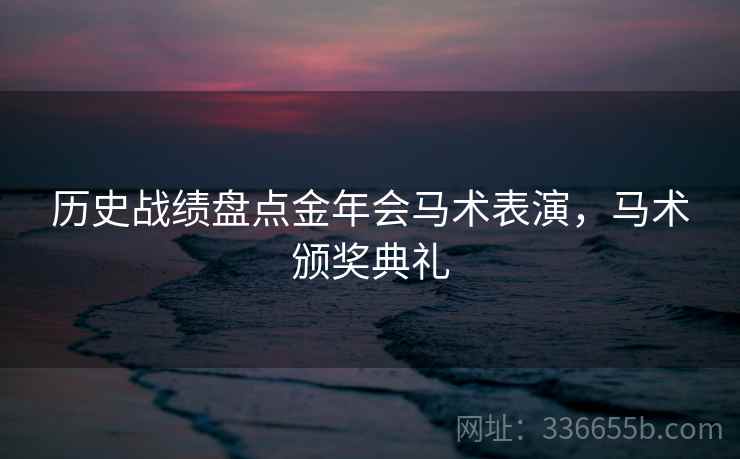 历史战绩盘点金年会马术表演，马术颁奖典礼