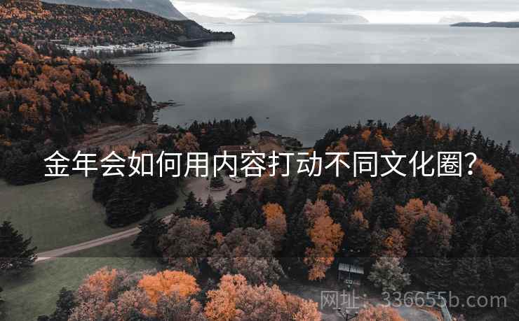 金年会如何用内容打动不同文化圈？
