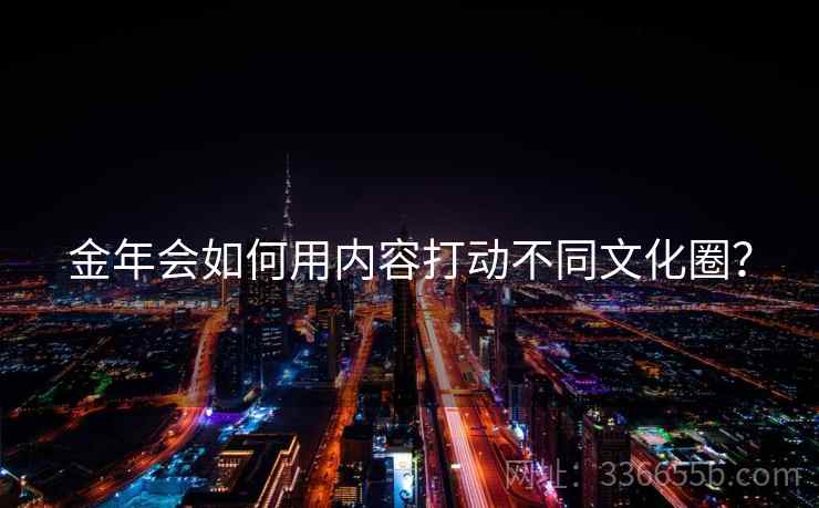 金年会如何用内容打动不同文化圈？