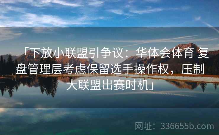「下放小联盟引争议：华体会体育 复盘管理层考虑保留选手操作权，压制大联盟出赛时机」