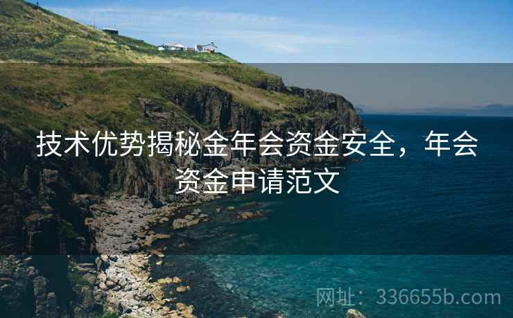 技术优势揭秘金年会资金安全，年会资金申请范文