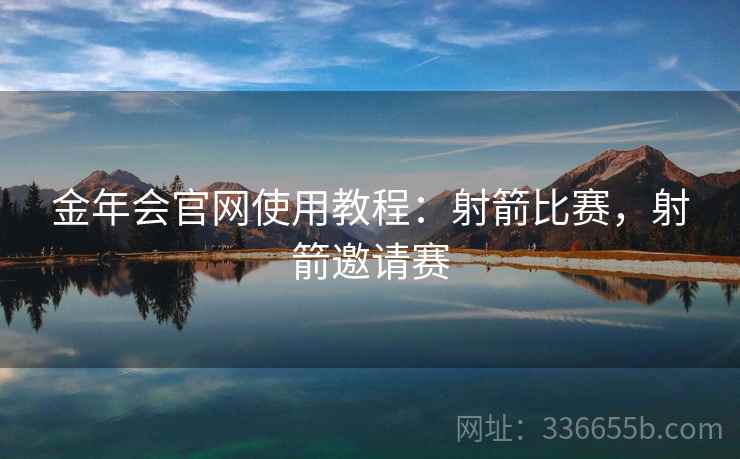 金年会官网使用教程：射箭比赛，射箭邀请赛