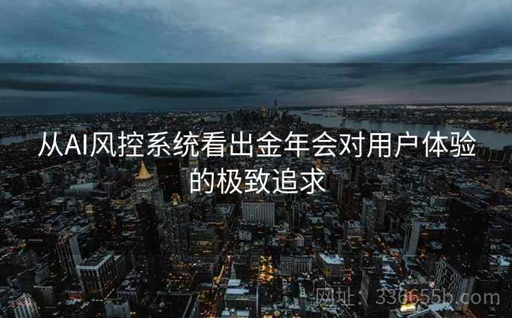 从AI风控系统看出金年会对用户体验的极致追求