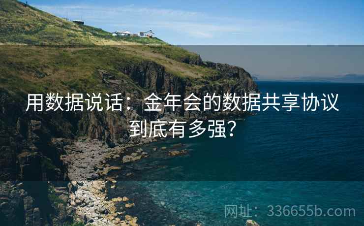 用数据说话：金年会的数据共享协议到底有多强？