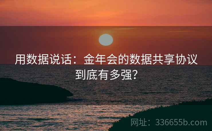 用数据说话：金年会的数据共享协议到底有多强？