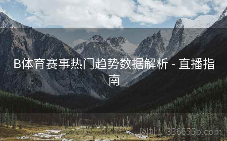 B体育赛事热门趋势数据解析 - 直播指南