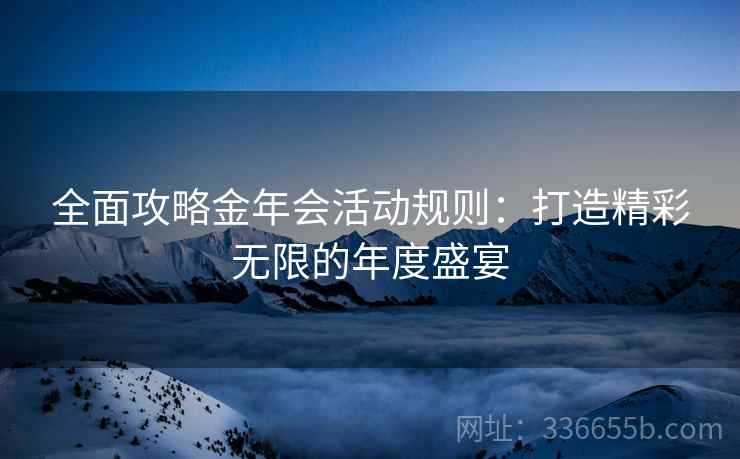 全面攻略金年会活动规则：打造精彩无限的年度盛宴