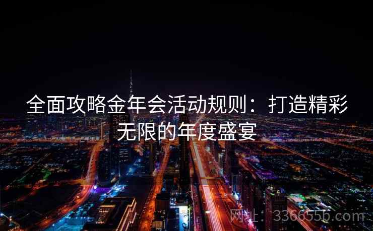 全面攻略金年会活动规则：打造精彩无限的年度盛宴
