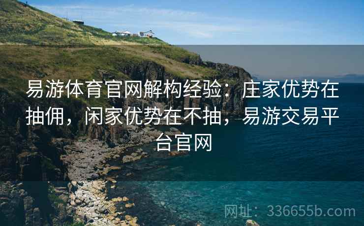 易游体育官网解构经验：庄家优势在抽佣，闲家优势在不抽，易游交易平台官网