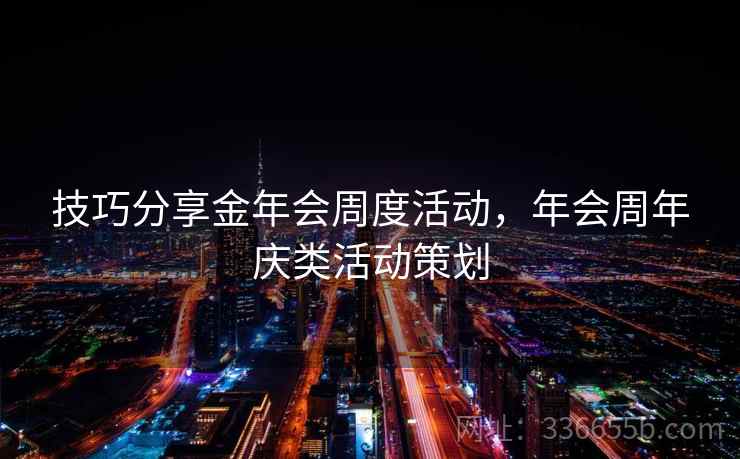 技巧分享金年会周度活动，年会周年庆类活动策划